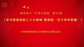 學(xué)習(xí)二十大精神 奮進路上再啟程 新稀寶黨支部集體學(xué)習(xí)“燈塔大課堂”第36課